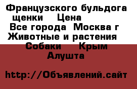 Французского бульдога щенки  › Цена ­ 35 000 - Все города, Москва г. Животные и растения » Собаки   . Крым,Алушта